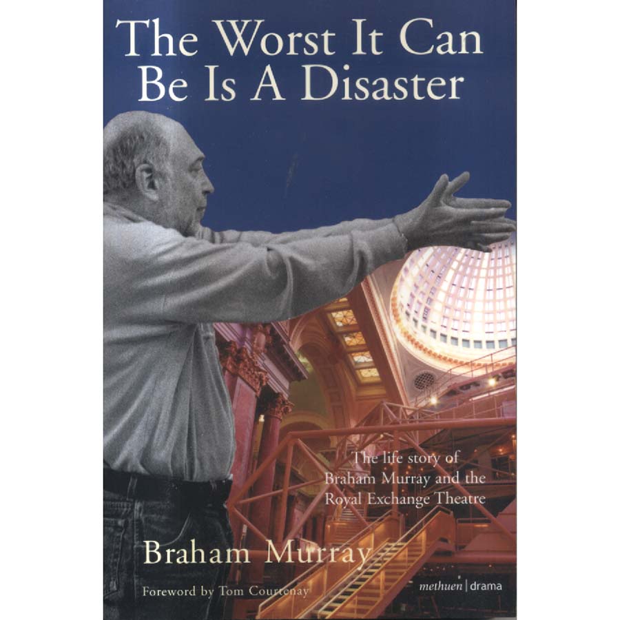 The Worst It Can Be Is a Disaster - The Life Story of Braham Murray and the Royal Exchange Theatre by Braham Murray