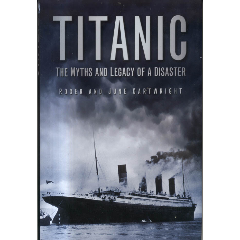 Titanic - The Myths and Legacy of a Disaster by Roger Cartwright and June Cartwright 