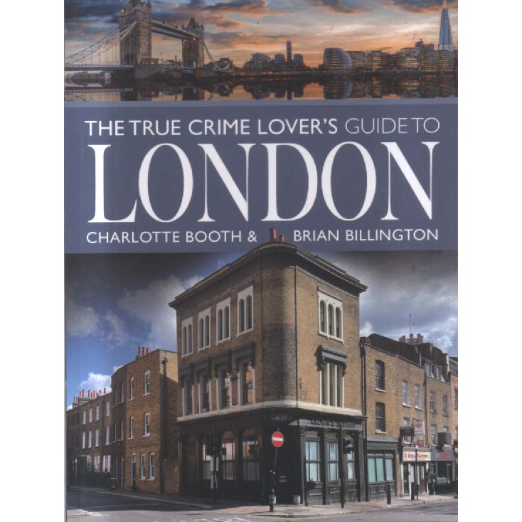 The True Crime Lovers Guide to London by Charlotte Booth and Brian Billington