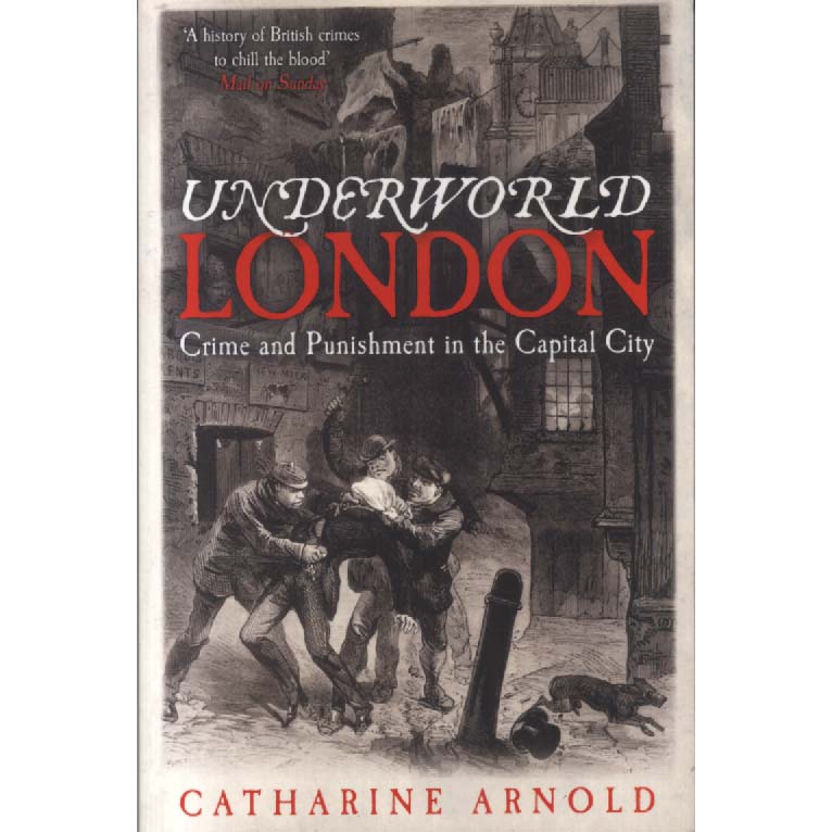 Underworld London - Crimes and Punishment in the Capital City by Catherine Arnold