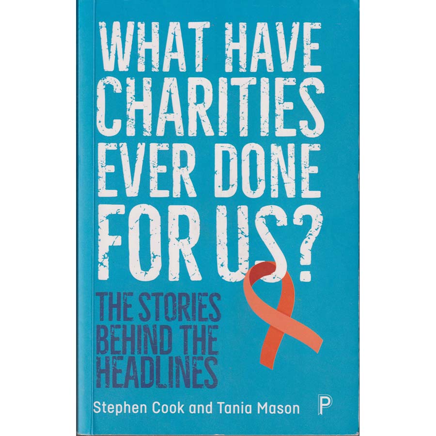 What Have Charities Ever Done for Us - The Stories Behind the Headlines by Stephen Cook and Tania Mason