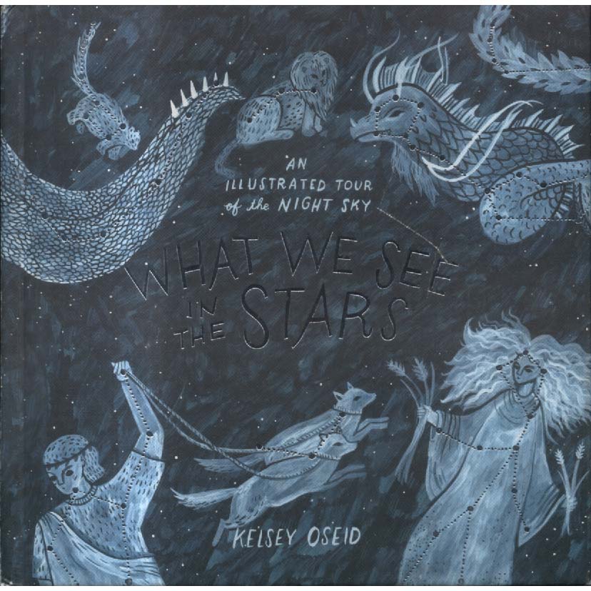 What We See in the Stars - An Illustrated Tour of the Night Sky by Kelsey Oseid