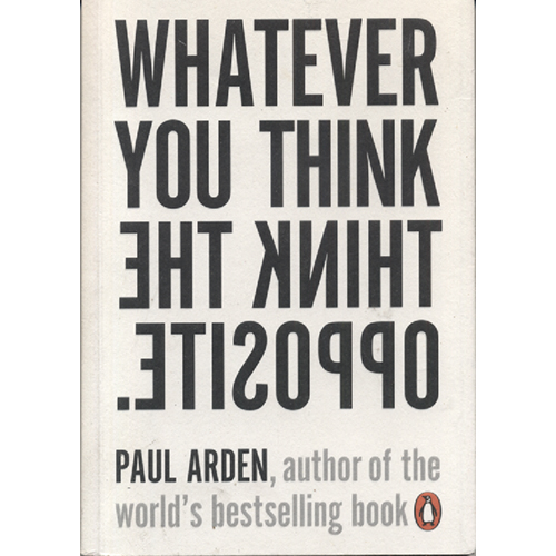 Whatever You Think Think the Opposite by Paul Arden